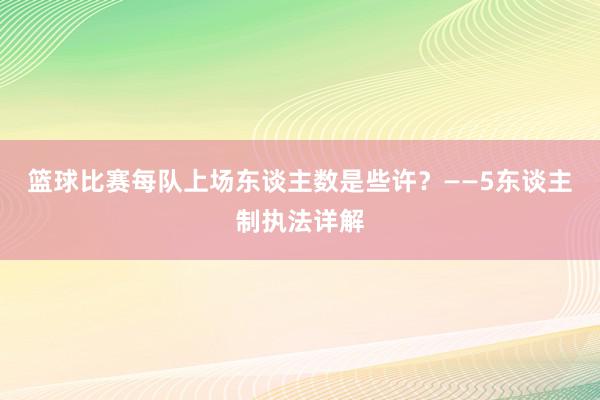 篮球比赛每队上场东谈主数是些许？——5东谈主制执法详解